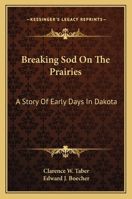 Breaking Sod On The Prairies: A Story Of Early Days In Dakota by Taber, Clarence W.