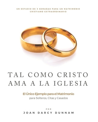 Tal Como Cristo AMA a la Iglesia: El Ùnico Ejemplo para el Matrimonio by Dunnam, Joan Darcy