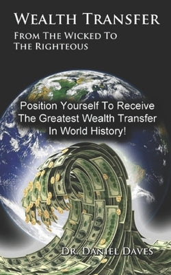 Wealth Transfer: From the Wicked to the Righteous by Daves, Daniel