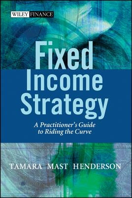 Fixed Income Strategy: A Practitioner's Guide to Riding the Curve by Henderson, Tamara Mast