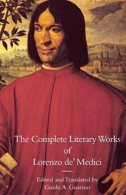 The Complete Literary Works of Lorenzo de' Medici, The Magnificent by Medici, Lorenzo De'