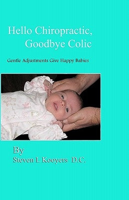Hello Chiropractic, Goodbye Colic: Gentle adjustments give happy babies by Kooyers D. C., Steven L.