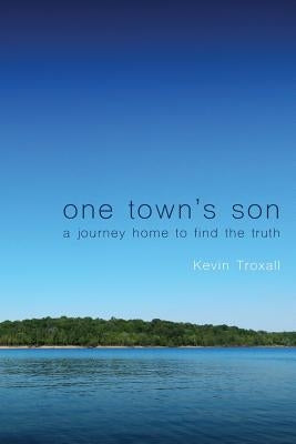 One Town's Son: A Journey Home to Find the Truth by Troxall, Kevin