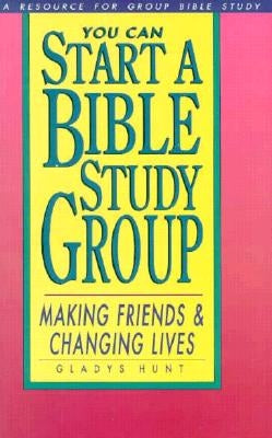 You Can Start a Bible Study: Making Friends, Changing Lives by Hunt, Gladys