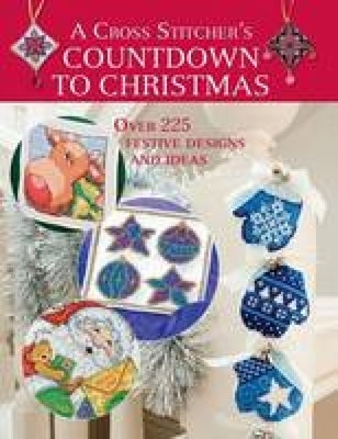 A Cross Stitcher's Countdown to Christmas: Over 225 Festive Designs and Ideas by Various Contributors