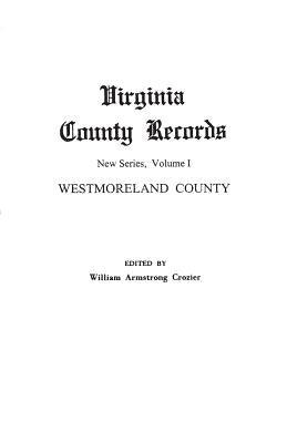 Virginia County Records. New Series, Volume I: Westmoreland County by Crozier, William Armstrong