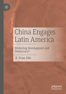 China Engages Latin America: Distorting Development and Democracy? by Ellis, R. Evan