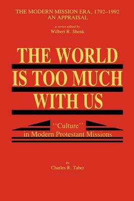 The World Is Too Much With Us: Culture in Modern Protestant Missions by Taber, Charles R.