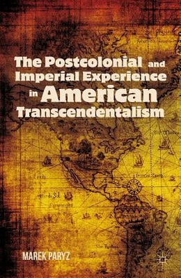 The Postcolonial and Imperial Experience in American Transcendentalism by Paryz, M.