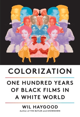 Colorization: One Hundred Years of Black Films in a White World by Haygood, Wil