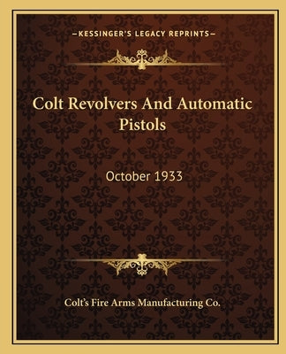 Colt Revolvers and Automatic Pistols: October 1933 by Colt's Fire Arms Manufacturing Co