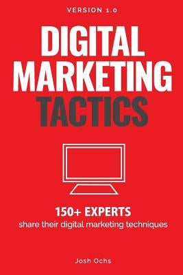 Digital Marketing Tactics: 150 Experts Share Their Digital Marketing Techniques by Ochs, Josh