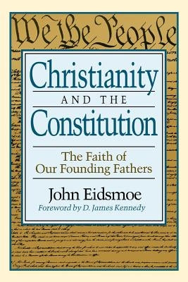 Christianity and the Constitution: The Faith of Our Founding Fathers by Eidsmoe, John