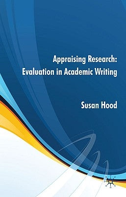 Appraising Research: Evaluation in Academic Writing by Hood, S.