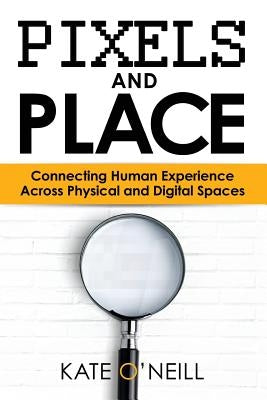 Pixels and Place: Designing Human Experience Across Physical and Digital Spaces by O'Neill, Kate