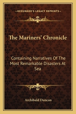 The Mariners' Chronicle: Containing Narratives Of The Most Remarkable Disasters At Sea by Duncan, Archibald