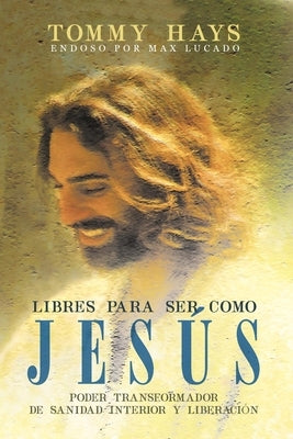 Libres para ser como Jesús (Versión Español): Poder transformador de sanidad interior y liberación (Spanish Edition) by Hays, Tommy