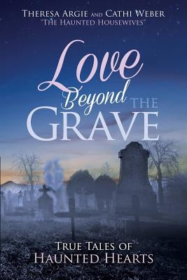 Love Beyond the Grave: True Tales of Haunted Hearts by Weber, Cathi