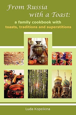 From Russia with a Toast: A Family Cookbook with Toasts, Traditions and Superstitions by Kopeikina, Luda