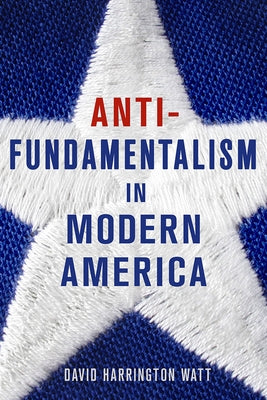 Antifundamentalism in Modern America by Watt, David Harrington