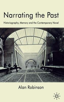 Narrating the Past: Historiography, Memory and the Contemporary Novel by Robinson, A.