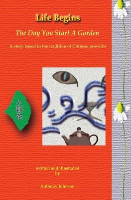 Life Begins The Day You Start A Garden: A story based in the tradition of Chinese proverbs by Johnson, Anthony