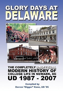 Glory Days at Delaware: The Completely Unofficial Modern History of College Life in Newark, DE UD 1987 - 2007 by Kane, Darren