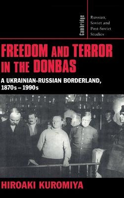 Freedom and Terror in the Donbas: A Ukrainian-Russian Borderland, 1870s-1990s by Kuromiya, Hiroaki