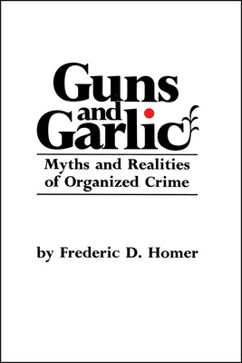 Guns and Garlic: Myths and Realities of Organized Crime by Homer, Frederic D.