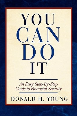 You Can Do It!: An Easy Step-By-Step Guide to Financial Security by Young, Donald H.