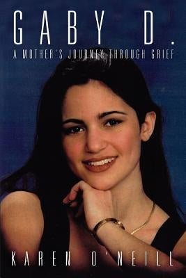 Gaby D.: A Mother's Journey through Grief by O'Neill, Karen