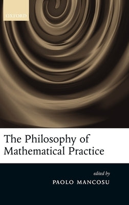 The Philosophy of Mathematical Practice by Mancosu, Paolo