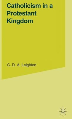 Catholicism in a Protestant Kingdom: A Study of the Irish Ancien Régime by Leighton, C. D. a.