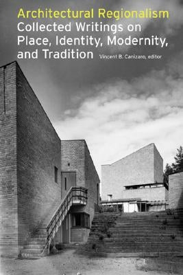 Architectural Regionalism: Collected Writings on Place, Identity, Modernity, and Tradition by Canizaro, Vincent