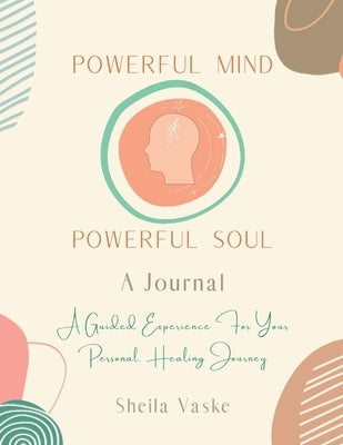 Powerful Mind Powerful Soul - A Journal: A Guided Experience for Your Personal Healing Journey by Vaske, Sheila