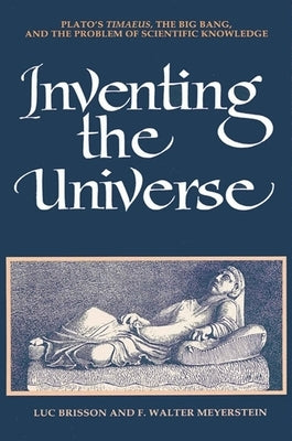 Inventing the Universe: Plato's Timaeus, the Big Bang, and the Problem of Scientific Knowledge by Brisson, Luc