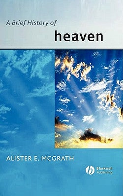 A Brief History of Heaven by McGrath, Alister E.