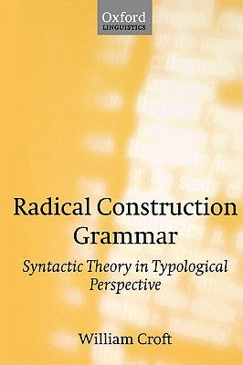 Radical Construction Grammar: Syntactic Theory in Typological Perspective by Croft, William