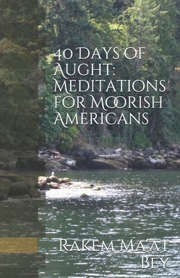 40 Days of Aught: Meditations for Moorish Americans by Bey, Rakem Maat