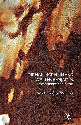 Mikhail Bakhtin and Walter Benjamin: Experience and Form by Beasley-Murray, T.