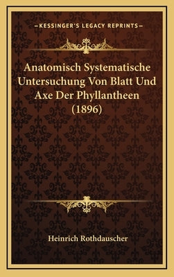 Anatomisch Systematische Untersuchung Von Blatt Und Axe Der Phyllantheen (1896) by Rothdauscher, Heinrich