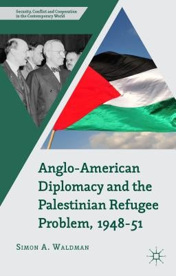 Anglo-American Diplomacy and the Palestinian Refugee Problem, 1948-51 by Waldman, S.