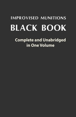 Improvised Munitions Black Book: Complete and Unabridged in One Volume: Complete and Unabridged in One Volume by U S Government