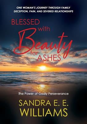 Blessed with Beauty for Ashes: The Power of Godly Perseverance by Williams, Sandra E. E.