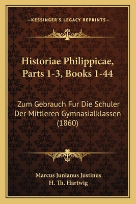 Historiae Philippicae, Parts 1-3, Books 1-44: Zum Gebrauch Fur Die Schuler Der Mittleren Gymnasialklassen (1860) by Justinus, Marcus Junianus