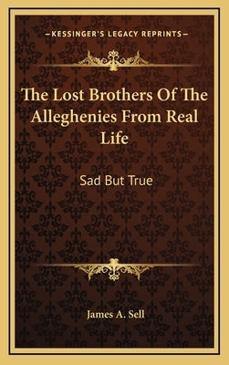 The Lost Brothers Of The Alleghenies From Real Life: Sad But True by Sell, James A.