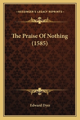 The Praise Of Nothing (1585) by Dyer, Edward
