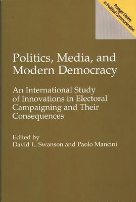 Politics, Media, and Modern Democracy: An International Study of Innovations in Electoral Campaigning and Their Consequences by Mancini, Paolo