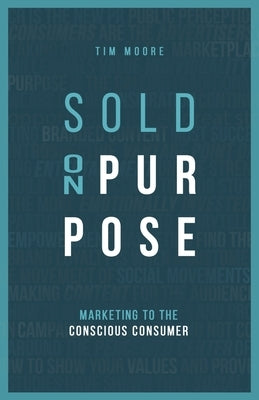 Sold On Purpose: Marketing to The Conscious Consumer by Moore, Tim