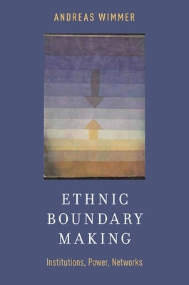 Ethnic Boundary Making: Institutions, Power, Networks by Wimmer, Andreas